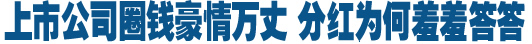 上市公司圈錢豪情萬(wàn)丈 分紅為何羞羞答答